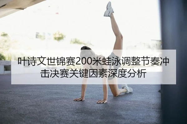 叶诗文世锦赛200米蛙泳调整节奏冲击决赛关键因素深度分析